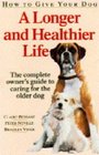 How to Give Your Dog a Longer and Healthier Life Complete Owner's Guide to Caring for the Older Dog