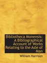Bibliotheca Monensis A Bibliographical Account of Works Relating to the Asle of Man