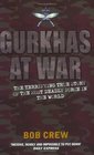 Gurkhas at War The Terrifying True Story of the Most Deadly Force in the World