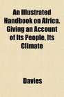 An Illustrated Handbook on Africa Giving an Account of Its People Its Climate