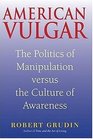 American Vulgar The Politics of Manipulation Versus the Culture of Awareness