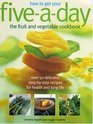 How to Get Your FiveADay The Fruit and Vegetable Cookbook Over 50 Delicious StepbyStep Recipes for Health and Long Life
