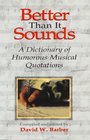 Better Than It Sounds A Dictionary of Humorous Musical Quotations