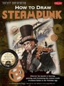 How to Draw Steampunk Discover the Secrets to Drawing Painting and Illustrating the Curious World of Science Fiction in the Victorian Age