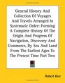 General History And Collection Of Voyages And Travels Arranged In Systematic Order Forming A Complete History Of The Origin And Progress Of Navigation  Earliest Ages To The Present Time Part Two