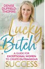Lucky Bitch A Guide for Exceptional Women to Create Outrageous Success