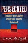 Persecuted Exposing the Growing Intolerance Toward Christianity