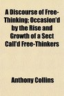 A Discourse of FreeThinking Occasion'd by the Rise and Growth of a Sect Call'd FreeThinkers