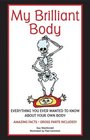 My Brilliant Body Everything You Ever Wanted to Know About Your Own Body