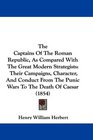 The Captains Of The Roman Republic As Compared With The Great Modern Strategists Their Campaigns Character And Conduct From The Punic Wars To The Death Of Caesar