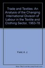 Trade and Textiles An Analysis of the Changing International Division of Labour in the Textile and Clothing Sector 196378