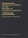 Secondary Sources in the History of Canadian Medicine A Bibliography / Volume 1