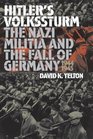 Hitler's Volkssturm The Nazi Militia and the Fall of Germany 19441945