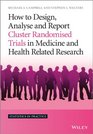 How to Design Analyse and Report Cluster Randomised Trials in Medicine and Health Related Research