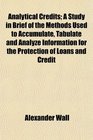 Analytical Credits A Study in Brief of the Methods Used to Accumulate Tabulate and Analyze Information for the Protection of Loans and Credit