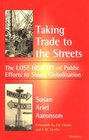 Taking Trade to the Streets The Lost History of Public Efforts to Shape Globalization