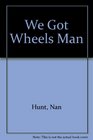 We Got Wheels Man