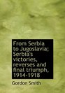 From Serbia to Jugoslavia Serbia's victories reverses and final triumph 19141918