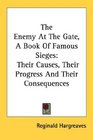 The Enemy At The Gate A Book Of Famous Sieges Their Causes Their Progress And Their Consequences