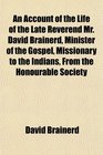 An Account of the Life of the Late Reverend Mr David Brainerd Minister of the Gospel Missionary to the Indians From the Honourable Society