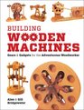 Building Wooden Machines Gears and Gadgets for the Adventurous Woodworker