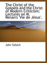 The Christ of the Gospels and the Christ of Modern Criticism Lectures on M Renan's 'Vie de Jsus'