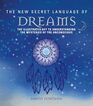 The New Secret Language of Dreams The Illustrated Key to Understanding the Mysteries of the Unconscious
