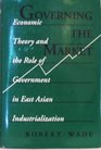 Governing the Market Economic Theory and the Role of Government in East Asian Industrialization