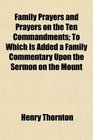 Family Prayers and Prayers on the Ten Commandments To Which Is Added a Family Commentary Upon the Sermon on the Mount
