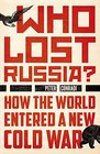 Who Lost Russia How the World Entered a New Cold War