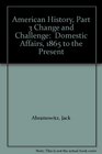 American History Part 3 Change and Challenge  Domestic Affairs 1865 to the Present