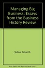 Managing Big Business Essays from the Business History Review