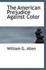 The American Prejudice Against Color An Authentic Narrative Showing How Easily The Nat