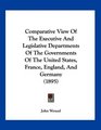 Comparative View Of The Executive And Legislative Departments Of The Governments Of The United States France England And Germany