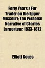 Forty Years a Fur Trader on the Upper Missouri The Personal Narrative of Charles Larpenteur 18331872