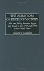 The Albatross of Decisive Victory War and Policy Between Egypt and Israel in the 1967 and 1973 ArabIsraeli Wars