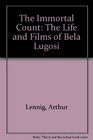 Immortal Count The Life and Films of Bela Lugosi