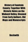 History of Fountain County Together With Historic Notes on the Wabash Valley Gleaned From Early Authors Old Maps and Manuscripts