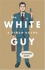 The White Guy A Field Guide