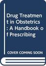 Drug Treatment in Obstetrics A Handbook of Prescribing