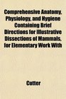 Comprehensive Anatomy Physiology and Hygiene Containing Brief Directions for Illustrative Dissections of Mammals for Elementary Work With