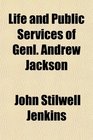 Life and Public Services of Genl Andrew Jackson