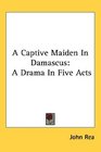 A Captive Maiden In Damascus A Drama In Five Acts