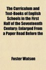 The Curriculum and TextBooks of English Schools in the First Half of the Seventeenth Century Enlarged From a Paper Read Before the
