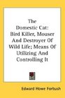 The Domestic Cat Bird Killer Mouser And Destroyer Of Wild Life Means Of Utilizing And Controlling It
