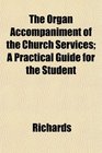 The Organ Accompaniment of the Church Services A Practical Guide for the Student
