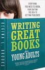 Writing Great Books for Young Adults Everything You Need to Know from Crafting the Idea to Getting Published