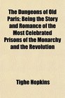 The Dungeons of Old Paris Being the Story and Romance of the Most Celebrated Prisons of the Monarchy and the Revolution