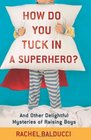 How Do You Tuck In a Superhero And Other Delightful Mysteries of Raising Boys