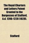 The Royal Charters and Letters Patent Granted to the Burgesses of Stafford Ad 12061228